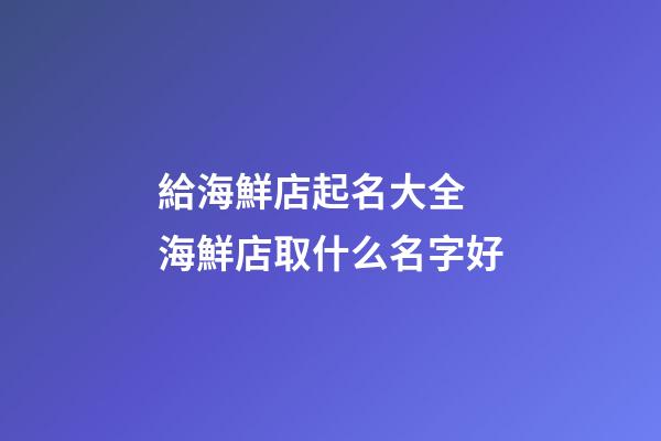 給海鮮店起名大全 海鮮店取什么名字好-第1張-店鋪起名-玄機(jī)派